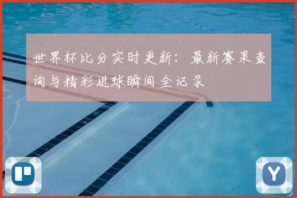 世界杯比分实时更新：最新赛果查询与精彩进球瞬间全记录