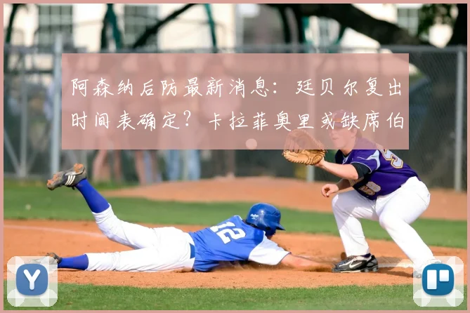 阿森纳后防最新消息：廷贝尔复出时间表确定？卡拉菲奥里或缺席伯恩利